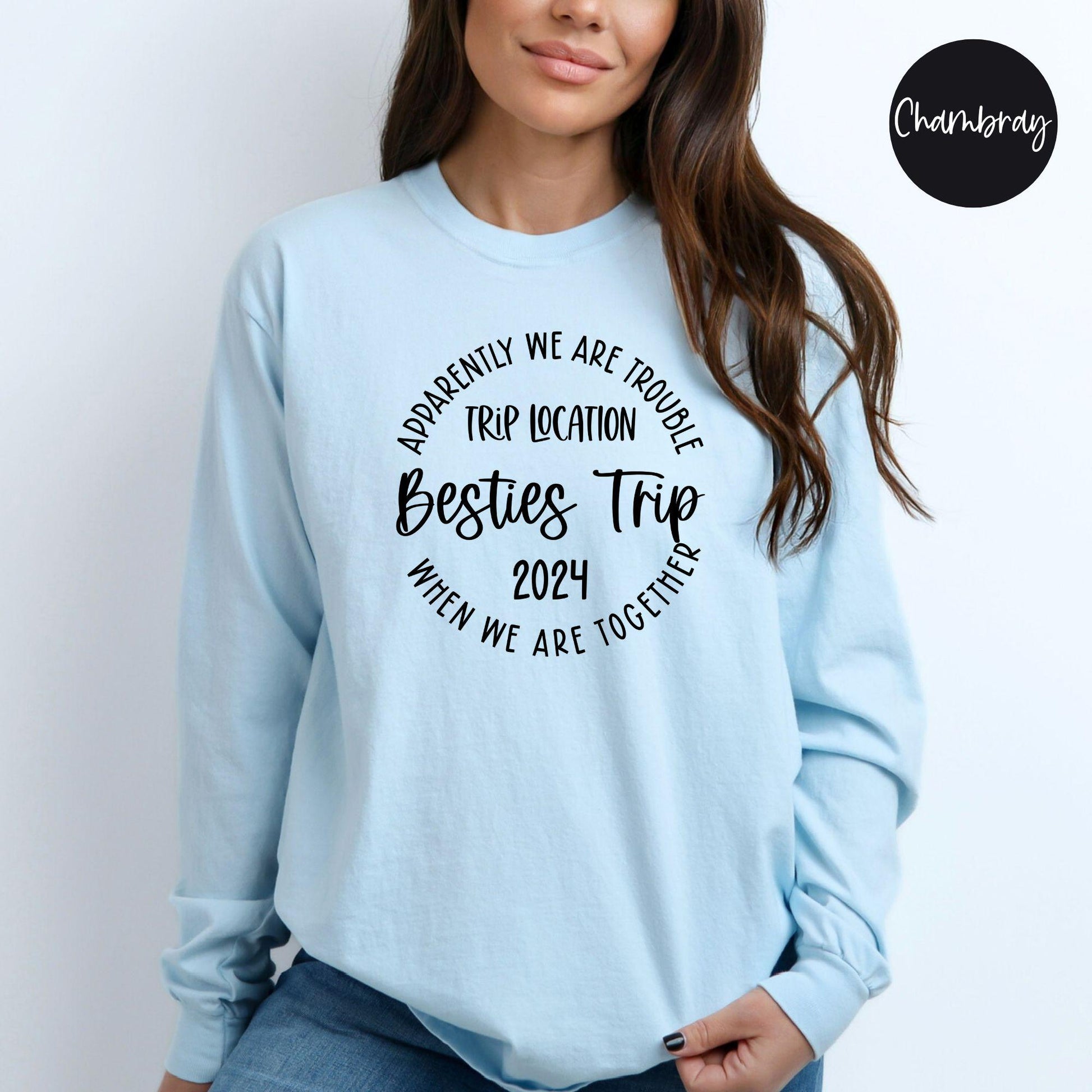 Apparently We Are Trouble When We Are Together Destination Besties Trip 2024 Long Sleeve Shirt